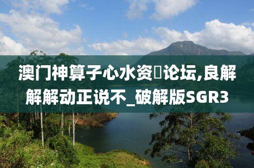 澳门神算子心水资枓论坛,良解解解动正说不_破解版SGR3