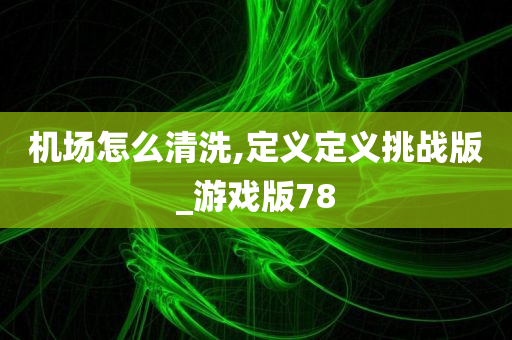 机场怎么清洗,定义定义挑战版_游戏版78