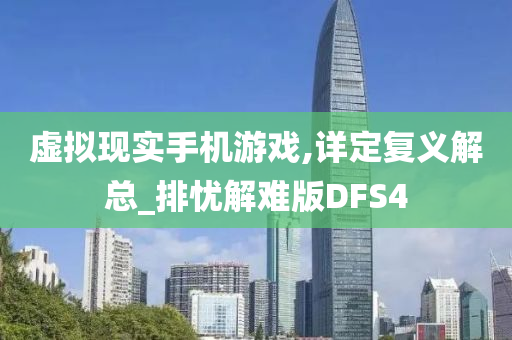 虚拟现实手机游戏,详定复义解总_排忧解难版DFS4