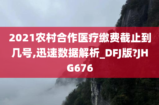 2021农村合作医疗缴费截止到几号,迅速数据解析_DFJ版?JHG676