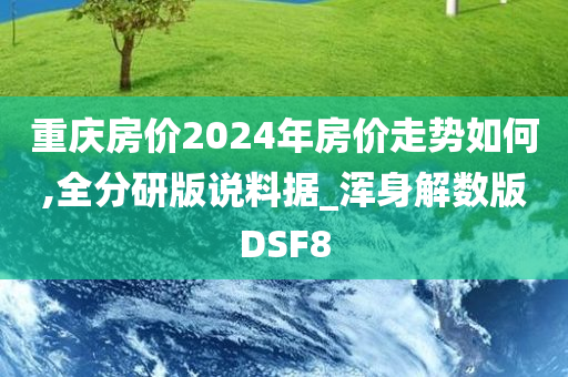 重庆房价2024年房价走势如何,全分研版说料据_浑身解数版DSF8