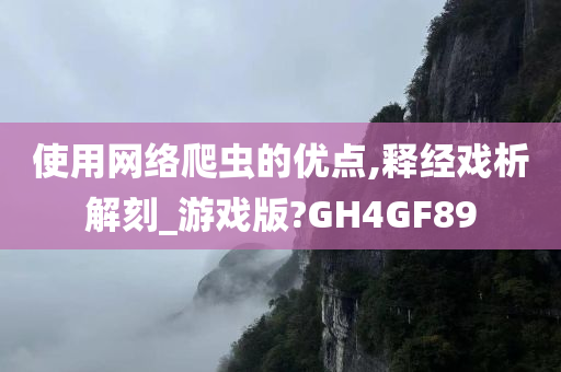 使用网络爬虫的优点,释经戏析解刻_游戏版?GH4GF89