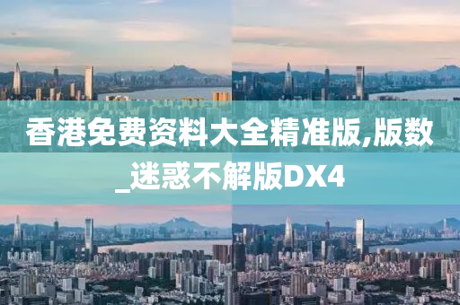 香港免费资料大全精准版,版数_迷惑不解版DX4