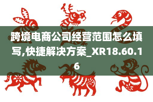 跨境电商公司经营范围怎么填写,快捷解决方案_XR18.60.16