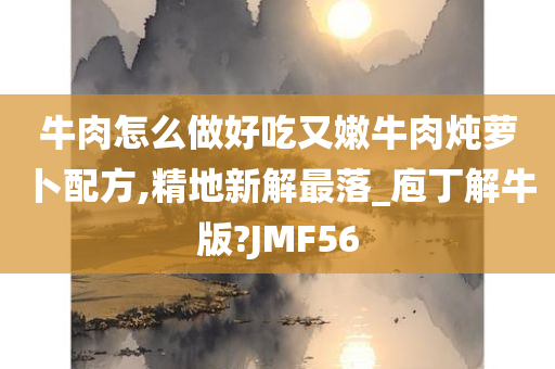 牛肉怎么做好吃又嫩牛肉炖萝卜配方,精地新解最落_庖丁解牛版?JMF56