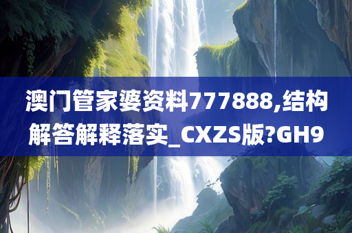 澳门管家婆资料777888,结构解答解释落实_CXZS版?GH9