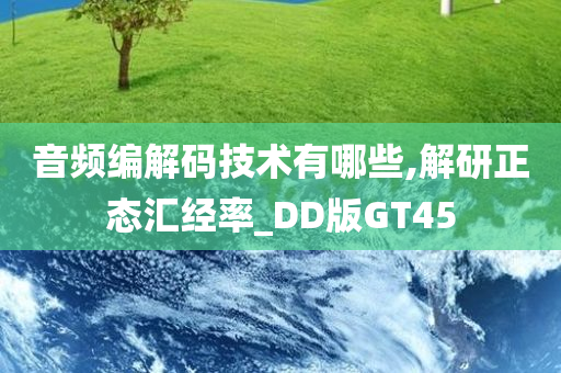 音频编解码技术有哪些,解研正态汇经率_DD版GT45