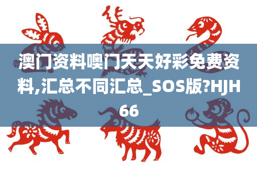 澳门资料噢门天天好彩免费资料,汇总不同汇总_SOS版?HJH66