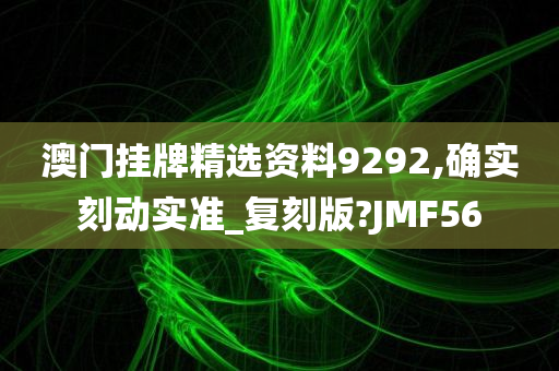 澳门挂牌精选资料9292,确实刻动实准_复刻版?JMF56