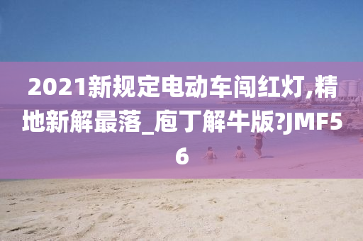 2021新规定电动车闯红灯,精地新解最落_庖丁解牛版?JMF56