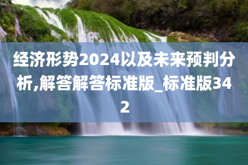 经济形势2024以及未来预判分析,解答解答标准版_标准版342