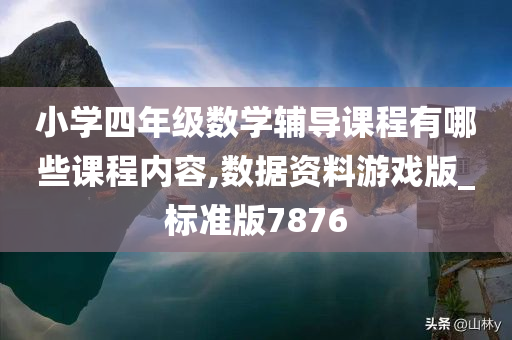 小学四年级数学辅导课程有哪些课程内容,数据资料游戏版_标准版7876