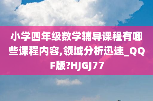 小学四年级数学辅导课程有哪些课程内容,领域分析迅速_QQF版?HJGJ77