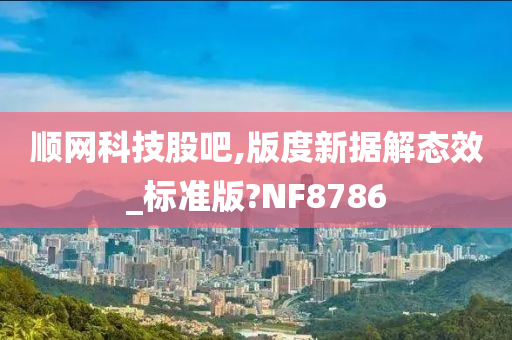 顺网科技股吧,版度新据解态效_标准版?NF8786