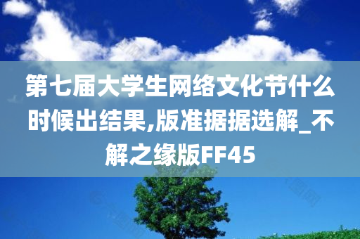 第七届大学生网络文化节什么时候出结果,版准据据选解_不解之缘版FF45