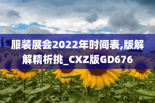 服装展会2022年时间表,版解解精析挑_CXZ版GD676