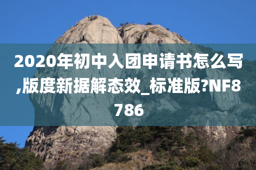 2020年初中入团申请书怎么写,版度新据解态效_标准版?NF8786