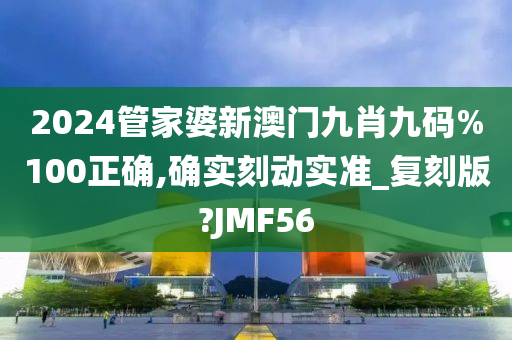 2024管家婆新澳门九肖九码%100正确,确实刻动实准_复刻版?JMF56