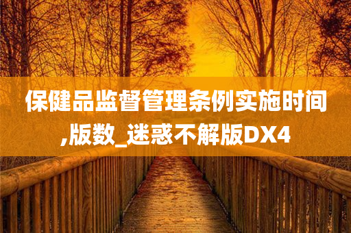 保健品监督管理条例实施时间,版数_迷惑不解版DX4