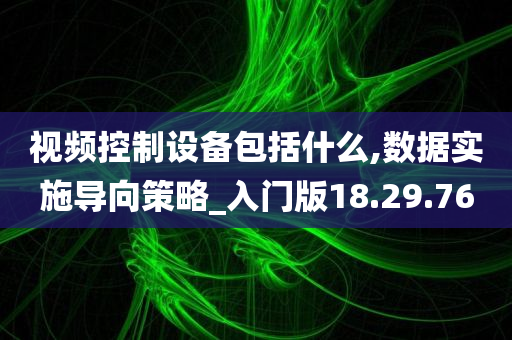 视频控制设备包括什么,数据实施导向策略_入门版18.29.76