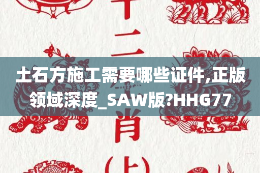 土石方施工需要哪些证件,正版领域深度_SAW版?HHG77