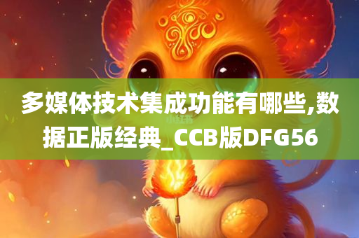 多媒体技术集成功能有哪些,数据正版经典_CCB版DFG56