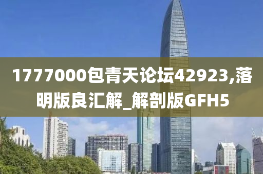 1777000包青天论坛42923,落明版良汇解_解剖版GFH5