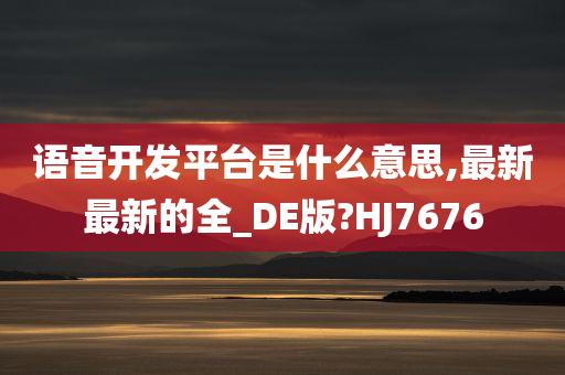 语音开发平台是什么意思,最新最新的全_DE版?HJ7676