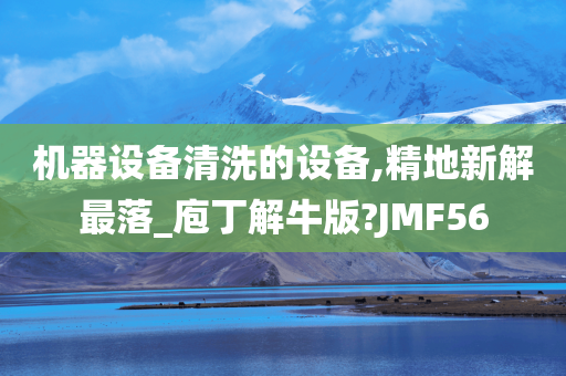 机器设备清洗的设备,精地新解最落_庖丁解牛版?JMF56