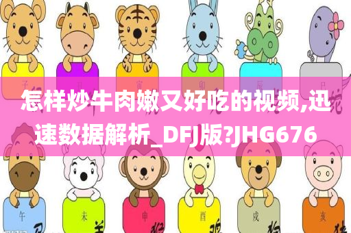 怎样炒牛肉嫩又好吃的视频,迅速数据解析_DFJ版?JHG676