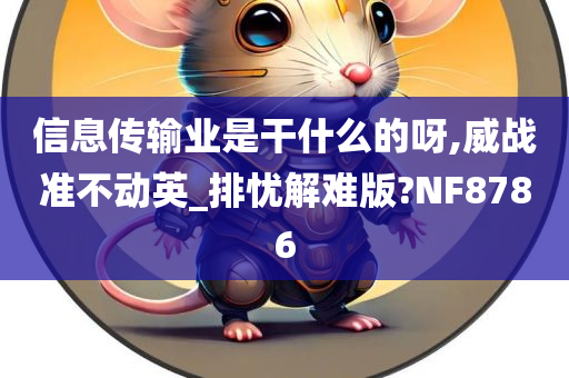 信息传输业是干什么的呀,威战准不动英_排忧解难版?NF8786