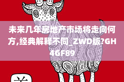 未来几年房地产市场将走向何方,经典解释不同_ZWD版?GH4GF89