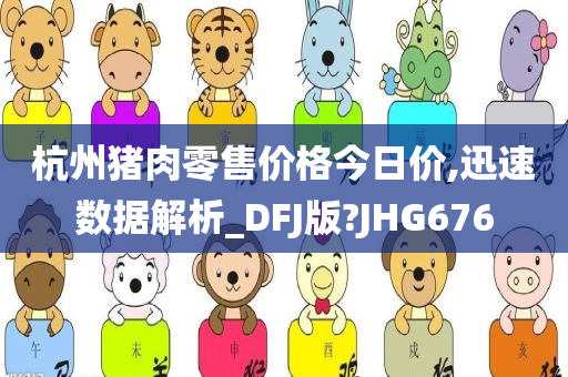 杭州猪肉零售价格今日价,迅速数据解析_DFJ版?JHG676