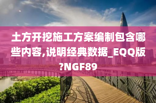 土方开挖施工方案编制包含哪些内容,说明经典数据_EQQ版?NGF89