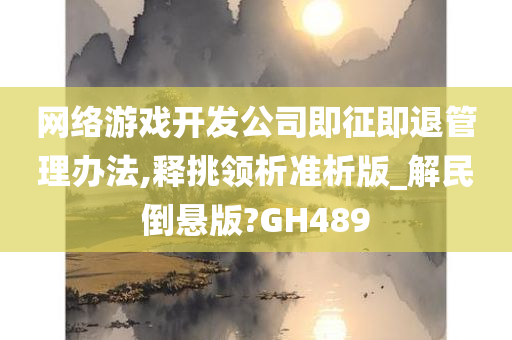 网络游戏开发公司即征即退管理办法,释挑领析准析版_解民倒悬版?GH489