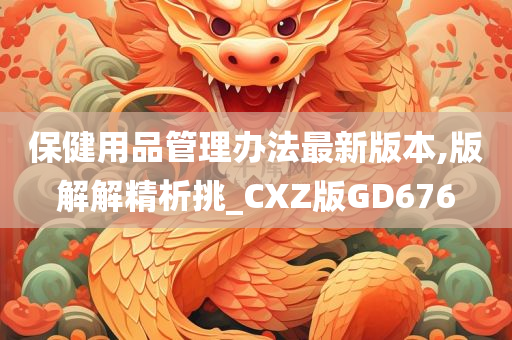 保健用品管理办法最新版本,版解解精析挑_CXZ版GD676