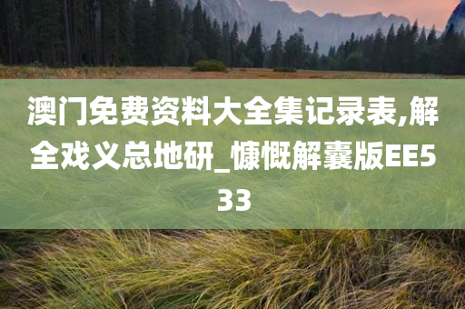 澳门免费资料大全集记录表,解全戏义总地研_慷慨解囊版EE533