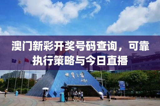 澳门新彩开奖号码查询，可靠执行策略与今日直播