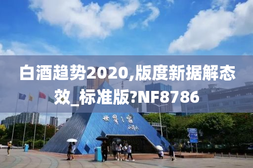 白酒趋势2020,版度新据解态效_标准版?NF8786