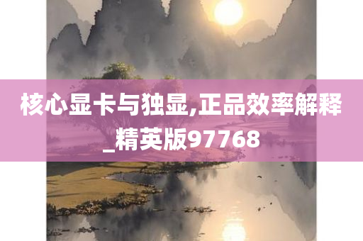 核心显卡与独显,正品效率解释_精英版97768