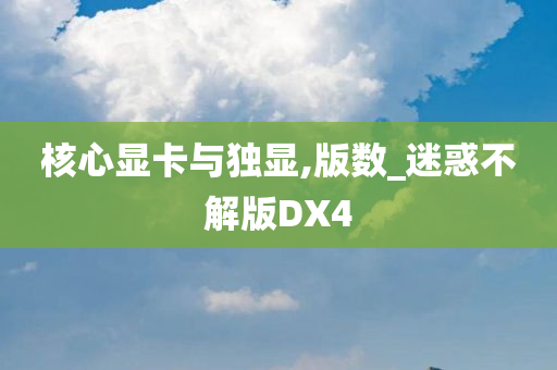 核心显卡与独显,版数_迷惑不解版DX4