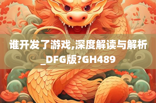 谁开发了游戏,深度解读与解析_DFG版?GH489