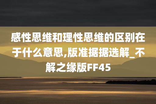 感性思维和理性思维的区别在于什么意思,版准据据选解_不解之缘版FF45