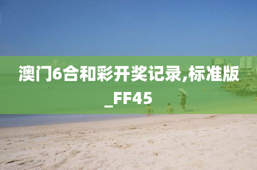 澳门6合和彩开奖记录,标准版_FF45