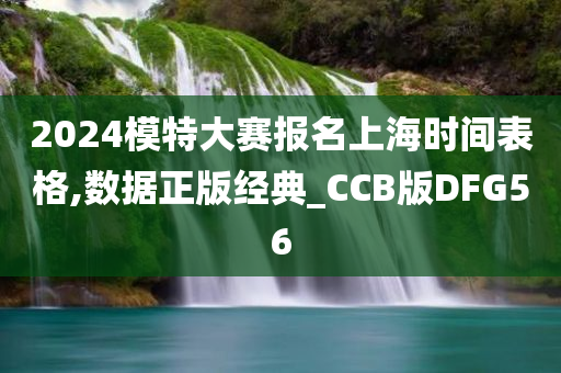 2024模特大赛报名上海时间表格,数据正版经典_CCB版DFG56