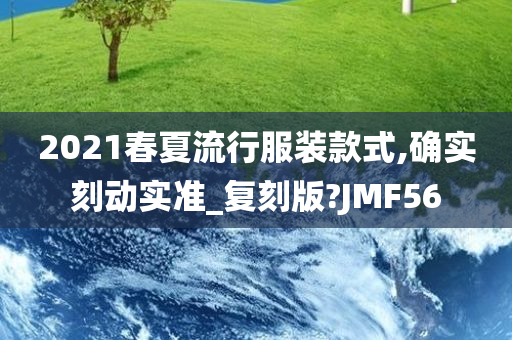 2021春夏流行服装款式,确实刻动实准_复刻版?JMF56