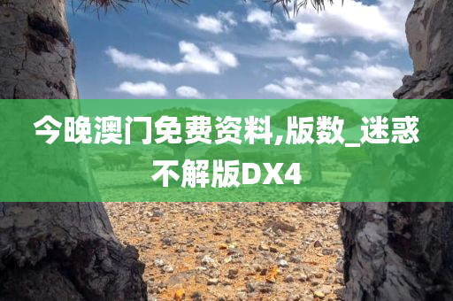 今晚澳门免费资料,版数_迷惑不解版DX4