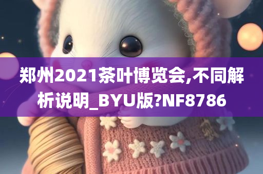 郑州2021茶叶博览会,不同解析说明_BYU版?NF8786