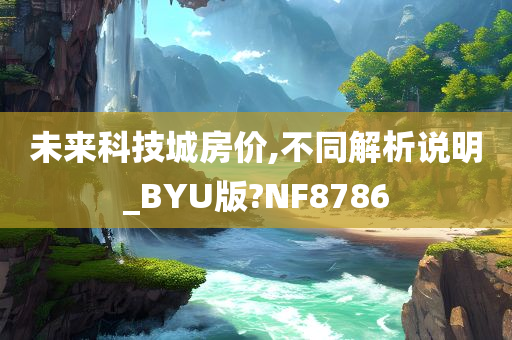 未来科技城房价,不同解析说明_BYU版?NF8786