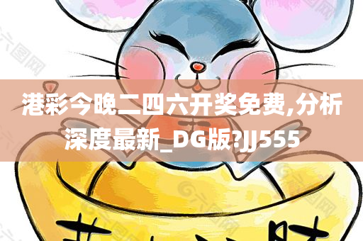 港彩今晚二四六开奖免费,分析深度最新_DG版?JJ555